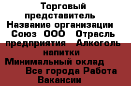 Торговый представитель › Название организации ­ Союз, ООО › Отрасль предприятия ­ Алкоголь, напитки › Минимальный оклад ­ 75 000 - Все города Работа » Вакансии   